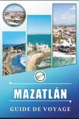 MAZATLÁN GUIDE DE VOYAGE 2026: Découvrez le charme côtier de Sinaloa, ses plages immaculées, sa culture vibrante, ses festivals, sa cuisine locale et ... pour la première fois. (French Edition) cover image