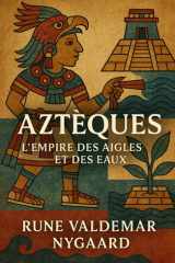Aztèques: L’Empire des Aigles et des Eaux (French Edition) cover image