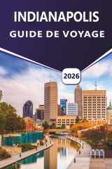 INDIANAPOLIS GUIDE DE VOYAGE 2026: Découvrez les principales attractions, les activités, la culture dynamique, la cuisine locale, les événements ... débutants et de retour (French Edition) cover image