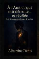 À l’Amour qui m’a détruite… et révélée: De la blessure au souffle sacré de la vérité (French Edition) cover image