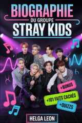 Biographie du groupe Stray Kids: L'histoire complète de Bang Chan, Lee Know, Changbin, Hyunjin, Han, Felix, Seungmin et I.N — avec 101 faits cachés, ... et quiz amusants de fans (French Edition) cover image