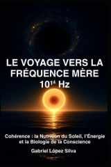 LE VOYAGE VERS LA FRÉQUENCE MÈRE 10¹⁴ Hz: Cohérence : la Nutrition du Soleil, l’Énergie et la Biologie de la Conscience (French Edition) cover image