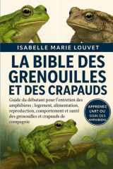 LA BIBLE DES GRENOUILLES ET DES CRAPAUDS: Guide du débutant pour l'entretien des amphibiens : logement, alimentation, reproduction, comportement et ... et crapauds de compagnie (French Edition) cover image