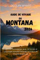 GUIDE DE VOYAGE DU MONTANA 2026: Explorez montagnes, lacs, vie locale et paysages emblématiques au cœur de l'Ouest américain (French Edition) cover image