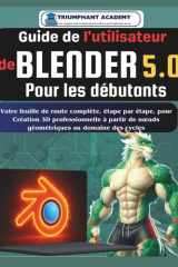 Guide de l'utilisateur de Blender 5.0 Pour les débutants: Votre feuille de route complète, étape par étape, pour Création 3D professionnelle à partir ... Success User Guides) (French Edition) cover image