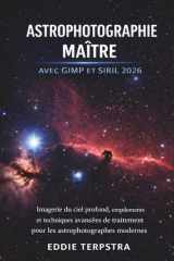 ASTROPHOTOGRAPHIE MAÎTRE AVEC GIMP ET SIRIL 2026: Imagerie du ciel profond, empilements et techniques avancées de traitement pour les astrophotographes modernes (French Edition) cover image