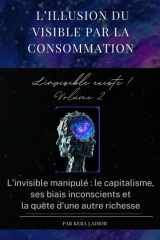 L’illusion du visible par la consommation. L'invisible existe ! volume 2: L’invisible manipulé : le capitalisme, ses biais inconscients et la quête d’une autre richesse (French Edition) cover image
