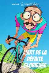 L'Art de la Défaite Glorieuse: 300 raisons (absolument véridiques) pour lesquelles je ne suis pas devant. Guide pour cycliste de mauvaise foi (French Edition) cover image