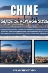 CHINE GUIDE DE VOYAGE 2026: Explorez d'anciennes villes fortifiées, des monuments impériaux, des bazars animés, des pagodes emblématiques, des temples ... sur la Route de ... (French Edition) cover image