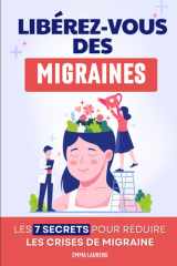 Libérez-Vous des Migraines: Les 7 Secrets pour Réduire les Crises de Migraine | Bye Bye la Migraine | Solution contre la Migraine et le Mal de Tête | ... les Migraines Chroniques (French Edition) cover image