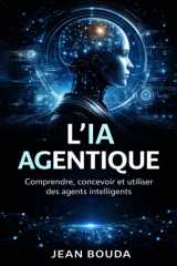 L’IA agentique: Comprendre, concevoir et utiliser des agents intelligents (French Edition) cover image