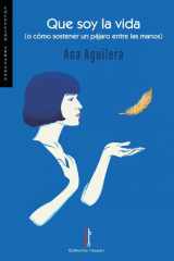 Que soy la vida: O cómo sostener un pájaro entre las manos cover image