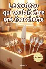 Le couteau qui voulait être une fourchette: Une drôle d'aventure dans le tiroir à couverts - Histoire drôle et touchante pour enfants 5-8 ans — Idéal pour le soir (French Edition) cover image
