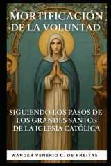 Mortificación de la Voluntad Siguiendo Los Pasos de Grandes Santos de Iglesia Católica cover image