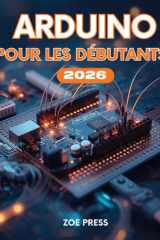 ARDUINO POUR DÉBUTANTS: Guide complet, pratique et moderne de l'utilisateur pour construire, utiliser, optimiser et maîtriser Arduino (French Edition) cover image