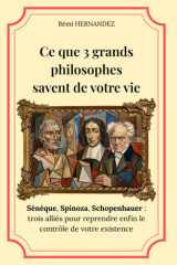 Ce que 3 grands philosophes savent de votre vie: Sénèque, Spinoza, Schopenhauer : trois alliés pour reprendre enfin le contrôle de votre existence (French Edition) cover image