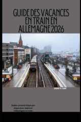 GUIDE DES VACANCES EN TRAIN EN ALLEMAGNE 2026: Guide complet étape par étape pour explorer l'Allemagne en train (The Train Traveler Series) (French Edition) cover image