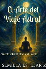 El Arte del Viaje Astral: Puente entre el Alma y el Cuerpo (Spanish Edition) cover image