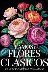 Ramos de Flores Clásicos: Libro de Colorear para Adultos con Hermosos Arreglos Florales para la Relajación, el Alivio del Estrés y la Creatividad (Spanish Edition) cover image