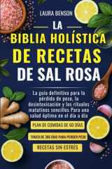 La Biblia Holística de Recetas de Sal Rosa - La guía definitiva para la pérdida de peso, la desintoxicación y los rituales matutinos sencillos Para una salud óptima en el día a día cover image