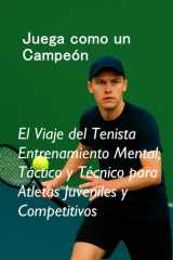 Juega como un Campeón - El Viaje del Tenista Entrenamiento Mental, Táctico y Técnico para Atletas Juveniles y Competitivos cover image