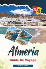 ALMERIA GUIDE DE VOYAGE 2026: Découvrez des joyaux cachés, des monuments historiques, des conseils de voyage et des vacances inoubliables (French Edition) cover image