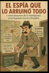 El Espía Que Lo Arruinó Todo (Y Otros Desastres de la Inteligencia En La Segunda Guerra Mundial) cover image