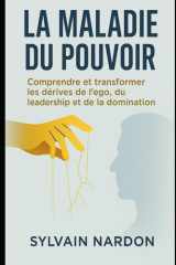 LA MALADIE DU POUVOIR: Comprendre et transformer les dérives de l'ego, du leadership et de la communication (French Edition) cover image
