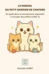 Le Manuel du Petit Gardien de Chatons : Apprendre à s’occuper d’un chaton avec douceur (6–12 ans): Un guide illustré écrit par une éleveuse féline – ... coloriages, quiz et diplôme (French Edition) cover image