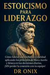 Estoicismo Para Liderazgo - Cómo liderar con confianza y claridad aplicando los principios de Marco Aurelio y Séneca en tus decisiones diarias, ¡SIN perder la conexión con tu equipo! cover image