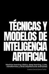 Técnicas y modelos de Inteligencia Artificial: Machine learning clásico, deep learning, LLMs, transformers y otras arquitecturas avanzadas (Spanish Edition) cover image