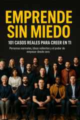 Emprende Sin Miedo. 101 Casos Reales Para Creer En Ti. - Personas Normales, Ideas Valientes Y El Poder de Empezar Desde Cero cover image