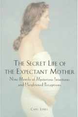 The Secret Life of the Expectant Mother: Nine Months of Mysterious Intuitions and Heightened Perceptions cover image