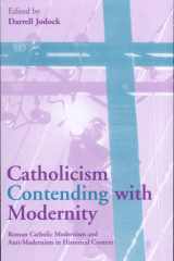 Catholicism Contending with Modernity Roman Catholic Modernism and Anti-Modernism in Historical Context cover image