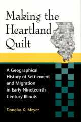 Making the Heartland Quilt A Geographical History of Settlement and Migration in Early-Nineteenth-Century Illinois cover image