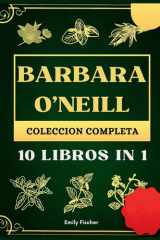 Barbara o'Neill Colección Completa 10 Libros in 1, la Guía Definitiva para Descubrir Todos Los Secretos de Los Revolucionarios Remedios Herbales Naturales de la Dra. Barbara para la Autocuración y la Salud de Por Vida cover image