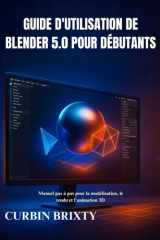 Guide d'utilisation de Blender 5.0 pour débutants: Manuel pas à pas pour la modélisation, le rendu et l'animation 3DCURBIN BRIXTY (French Edition) cover image