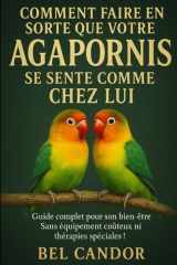 Comment Faire En Sorte Que Votre Agapornis Se Sente Comme Chez Lui - Guide complet pour son bien-être Sans équipement coûteux ni thérapies spéciales ! cover image