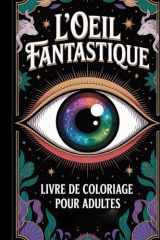 Oeil fantastique: 25 Illustrations Uniques en Macro Détails. Yeux de Dragons, Fées, Bioniques et Créatures de la Dark Fantasy. Parfait pour la Relaxation. (French Edition) cover image