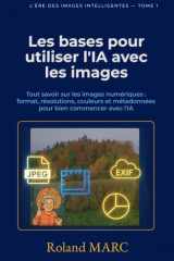 Les bases pour utiliser l’IA avec les images: Tout savoir sur les images numériques : formats, résolutions, couleurs et métadonnées pour bien ... DES IMAGES INTELLIGENTES) (French Edition) cover image