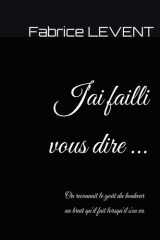 J'ai failli vous dire ...: On reconnaît le goût du bonheur au bruit qu'il fait lorsqu'il s'en va. (French Edition) cover image