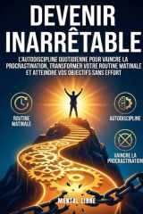 Devenir Inarrêtable - Le Guide de l'Excellence Personnelle: Maîtriser l'Autodiscipline Quotidienne pour Vaincre la Procrastination, Transformer Votre Routine Matinale cover image