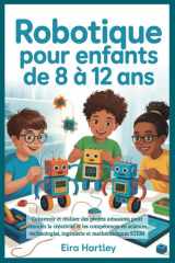 Robotique pour enfants de 8 à 12 ans - Concevoir et réaliser des projets amusants pour stimuler la créativité et les compétences en sciences, technologies, ingénierie et mathématiques STEM cover image