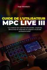 Guide de l'utilisateur MPC Live III - La création de rythmes réinventée: explorez, découvrez et maîtrisez la création musicale professionnelle cover image