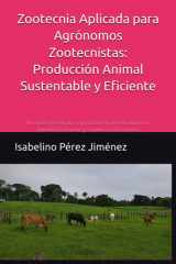Zootecnia Aplicada para Agrónomos Zootecnistas - Producción Animal Sustentable y Eficiente: Principios, tecnologías y prácticas modernas para una ganadería eficiente y respetuosa del entorno cover image