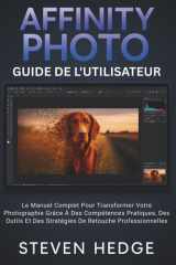 Affinity Photo Guide De L'utilisateur - Le Manuel Complet Pour Transformer Votre Photographie Grâce À Des Compétences Pratiques, Des Outils Et Des Stratégies De Retouche Professionnelles cover image
