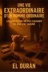 Une Vie Extraordinaire d'Un Homme Ordinaire - Leçons Pour Ne Pas Saigner CE Que j'Ai Saigné cover image
