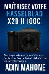 Maîtrisez votre Hasselblad X2D II 100C - Techniques d'experts, maîtrise des couleurs et flux de travail réaliste pour les formats moyens cover image