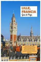 Lille, Francia Guía de Viaje: Explora las principales atracciones, joyas ocultas, gastronomía flamenca y excursiones de un día en Flandes francés con itinerarios prácticos. (Spanish Edition) cover image