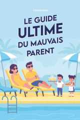 Le guide ultime du mauvais parent: les pires astuces pour élever votre enfants (cadeaux parents) (French Edition) cover image